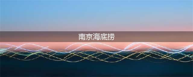 南京海底捞（介绍海底捞在南京的发展历程）