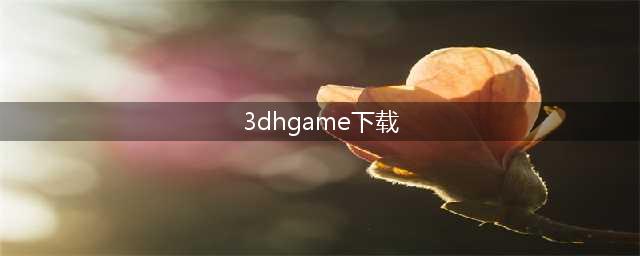 3DHGAME超级大合集的下载地址谁能发下(3dhgame下载)
