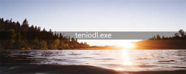 teniodlexe是什么进程teniodlexe关不掉怎么办(teniodl.exe)