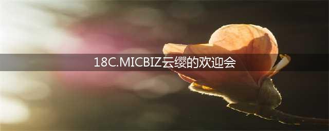 18c.micbiz新成员云绫受热烈欢迎！(18C.MICBIZ云缨的欢迎会)