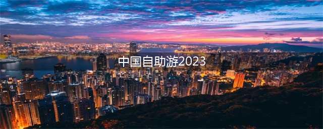 中国自助游2023（探索未知的旅游胜地）