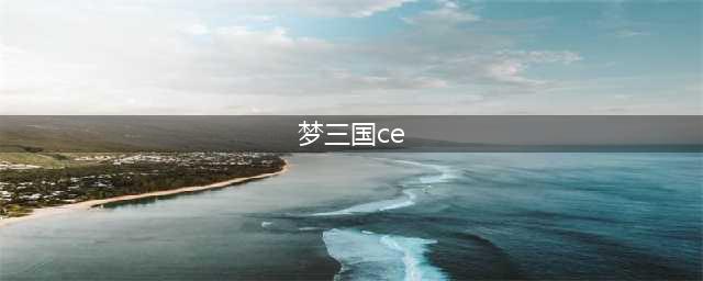 重返三国：CE重制版(梦三国ce)