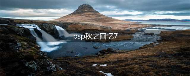 PSP秋之回忆7全攻略(psp秋之回忆7)