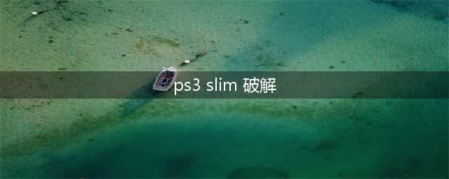 求PS3破解方法(ps3 slim 破解)