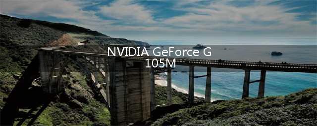 NVIDIA GeForce G105M 这样的显卡怎么样 玩穿越带得动吗(NVIDIA GeForce G 105M)