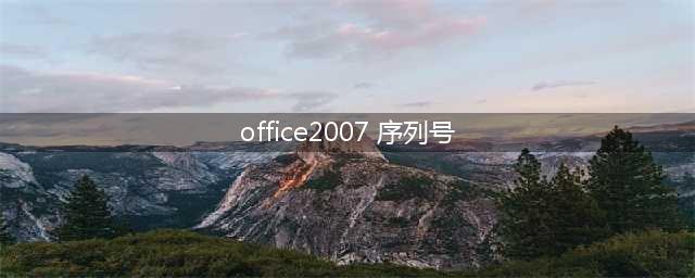 Office 2007序列号(office2007 序列号)