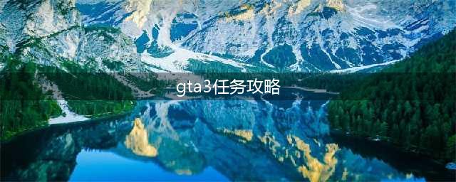 《GTA3》游戏任务攻略详解(gta3任务攻略)
