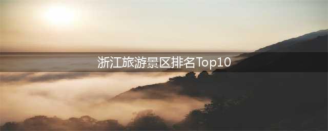 浙江旅游景区排名Top10，你去过几个？