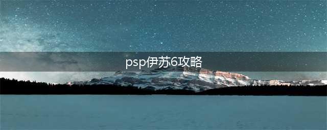PSP《伊苏6》完美攻略分享(psp伊苏6攻略)