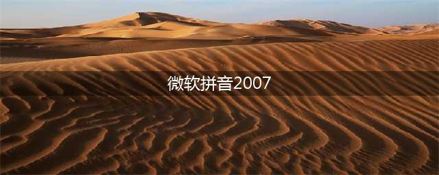 微软拼音输入法2007推出,助力您的中文输入(微软拼音2007)