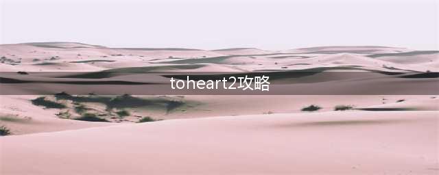 toheart2迷宫旅人游戏攻略分享(toheart2攻略)