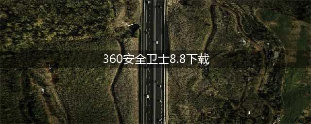 360安全卫士8.8新版免费下载(360安全卫士8.8下载)