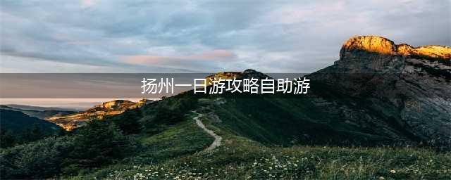 扬州一日游攻略自助游，玩遍扬州必去景点推荐