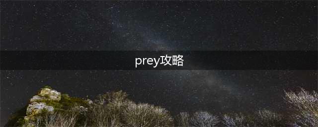 Prey游戏攻略详解(prey攻略)