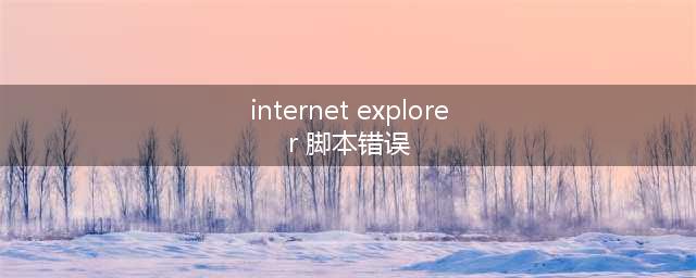 游戏显示Internet Explorer 脚本错误怎么办(internet explorer 脚本错误)