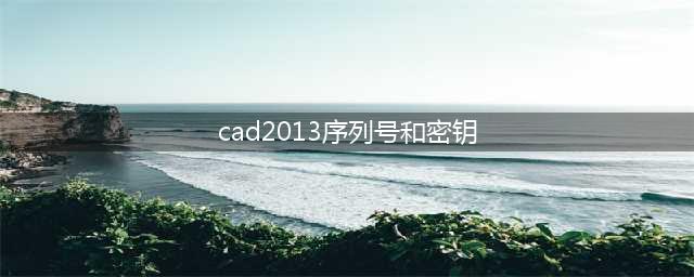 CAD2013 的序列号 和密钥是多少(cad2013序列号和密钥)