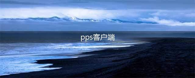 PPS客户端(pps客户端)