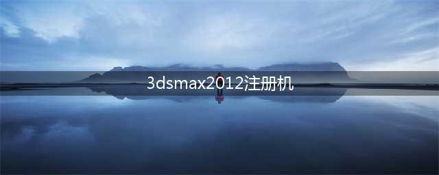 3dsmax2012激活工具下载及教程(3dsmax2012注册机)