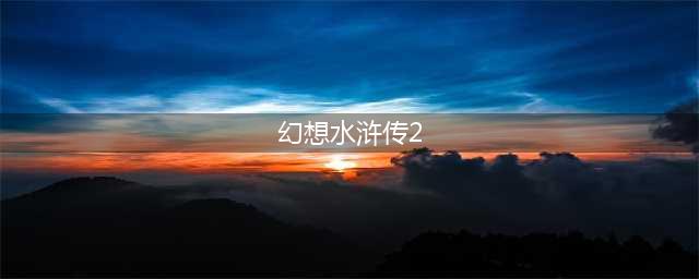 幻想水浒传2攻略秘籍(幻想水浒传2攻略)