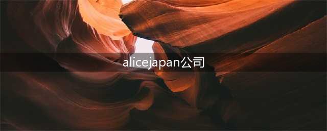 高分给你JAPAN 是日本哪个公司哦S1改名了吗现在叫(alicejapan公司)