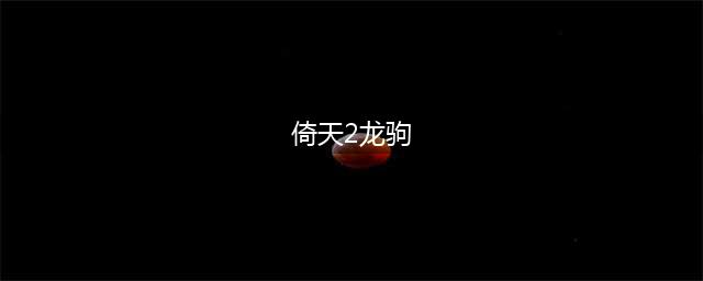 倚天2：龙驹翻新(倚天2龙驹)