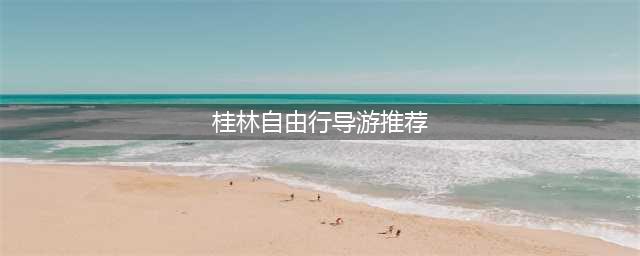 桂林自由行导游推荐（让你的旅行更加完美）