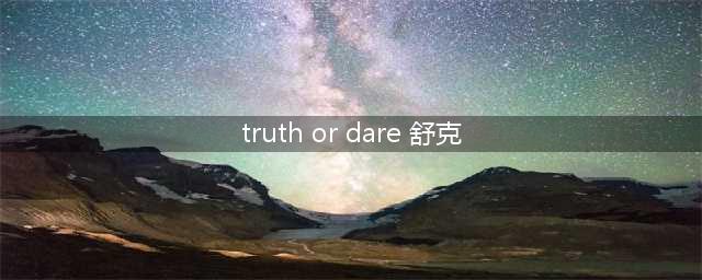 Truth or Dare have no fair 什么意思(truth or dare 舒克)