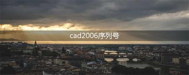 求cad2006激活码(cad2006序列号)