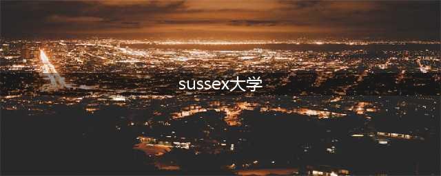 sussex大学（了解英国著名大学sussex的历史和现状）