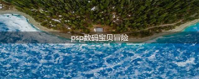 数码宝贝大冒险PSP全面攻略(psp数码宝贝冒险)