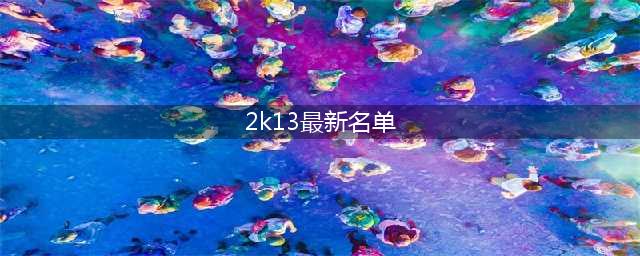 2k13最新阵容公布(2k13最新名单)