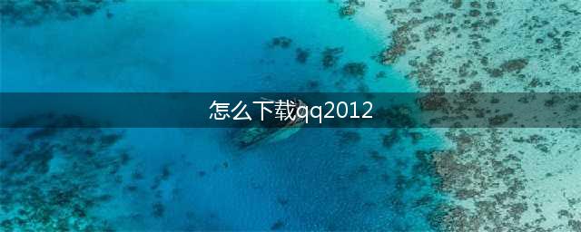 2012qq官方下载：安装指南及步骤(怎么下载qq2012)