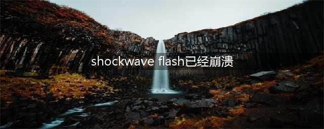 玩网页游戏的时候显示shockwave flash已经崩溃怎么办(shockwave flash已经崩溃)