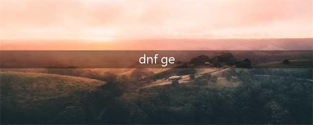 DNF GE怎么使用怎么与网咯中短是什么意思(dnf ge)
