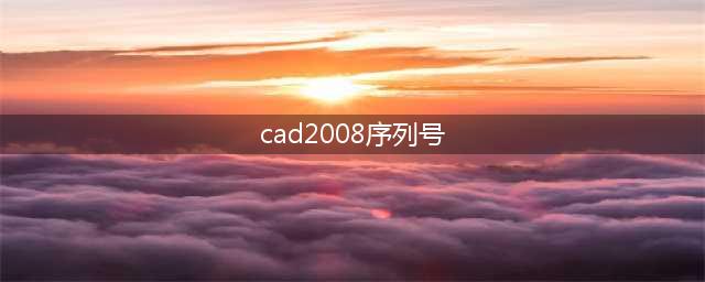 cad2008 序列号(cad2008序列号)
