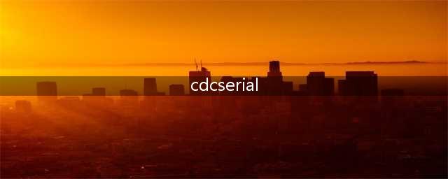 cdc serial驱动是什么有什么作用是安装在智能手机上还是电脑上(cdcserial)