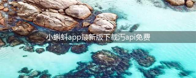 小蝌蚪app最新版API免费下载(小蝌蚪app最新版下载汅api免费)