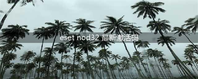 eset nod32激活码(eset nod32 最新激活码)