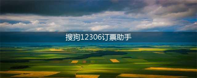 搜狗12306插件,更便捷购买火车票(搜狗12306订票助手)