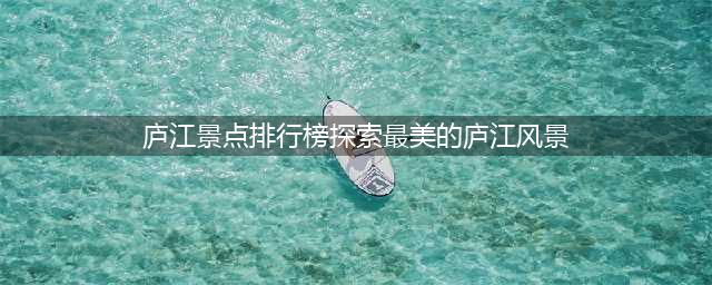 庐江景点排行榜探索最美的庐江风景