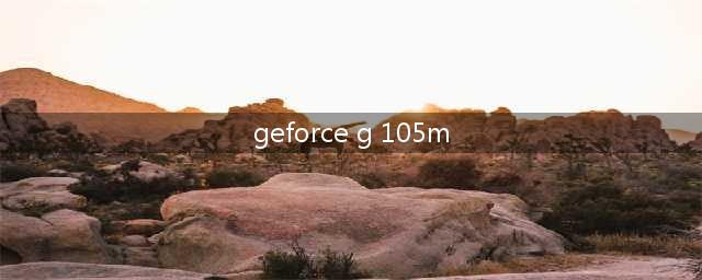 NVIDIA GeForce G105M 这样的显卡怎么样 玩穿越带得动吗(geforce g 105m)