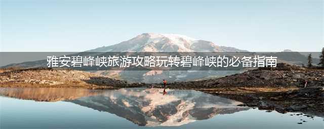 雅安碧峰峡旅游攻略玩转碧峰峡的必备指南