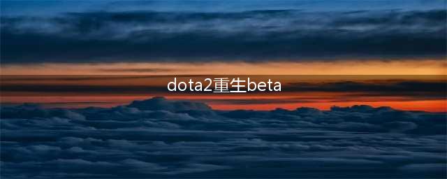 dota2重生beta是什么意思(dota2重生beta)