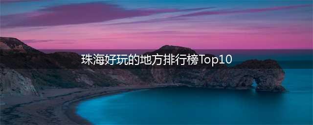 珠海好玩的地方排行榜Top10