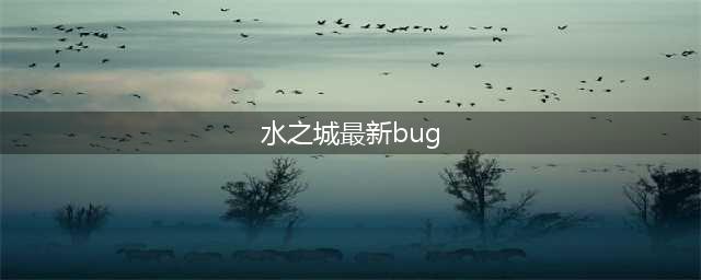 cf 水之城 bug(水之城最新bug)