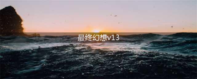 最终幻想13和13-2(最终幻想v13 最终幻想V13和13，2有什么区别)