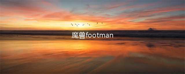 魔兽footman英雄攻略分享(魔兽footman)