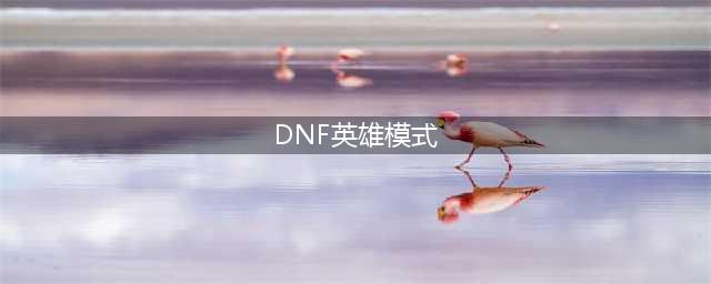 提高通关率！DNF英雄困难模式攻略分享(DNF英雄模式)