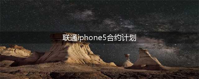 联通合约计划：iPhone5降价惊喜(联通iphone5合约计划)