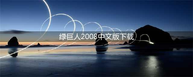 《绿巨人》2008年中文版免费下载(绿巨人2008中文版下载)